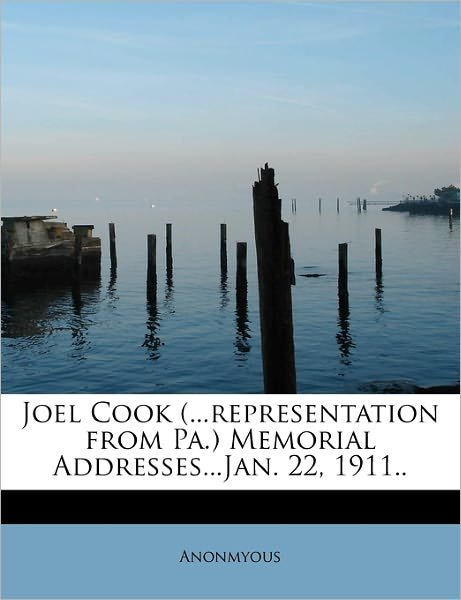 Cover for Anonmyous · Joel Cook (...representation from Pa.) Memorial Addresses...jan. 22, 1911.. (Paperback Book) (2011)