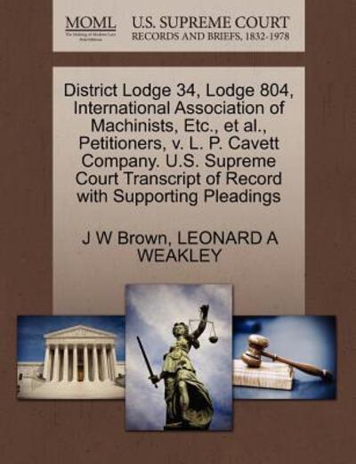 Cover for J W Brown · District Lodge 34, Lodge 804, International Association of Machinists, Etc., et Al., Petitioners, V. L. P. Cavett Company. U.s. Supreme Court Transcri (Paperback Book) (2011)