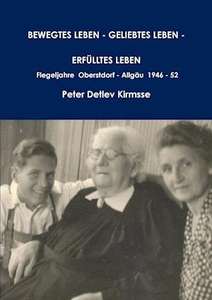 Cover for Peter Detlev Kirmsse · BEWEGTES LEBEN - GELIEBTES LEBEN - ERFÜLLTES LEBEN - Flegeljahre Oberstdorf - Allgäu 1946 - 52 (Bog) (2016)