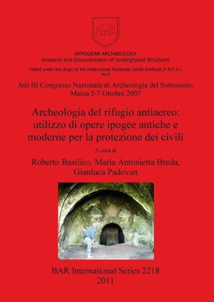 Cover for Congresso nazionale di archeologia del sottosuolo (3rd 2007 Massa, Italy) · Archeologia del rifugio antiaereo utilizzo di opere ipogee antiche e moderne per la protezione dei civili : atti : III Congresso nazionale di archeologia del sottosuolo : Massa 5-7 ottobre 2007 (Book) (2011)