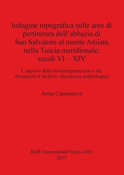 Cover for Anna Caprasecca · Indagine topografica sulle aree di pertinenza dell'abbazia di San Salvatore al monte Amiata nella Tuscia meridionale : secoli VI- XIV (Book) (2013)
