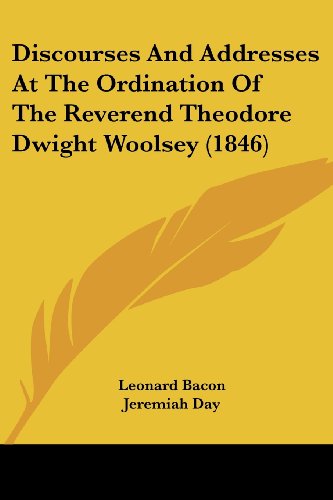 Discourses and Addresses at the Ordination of the Reverend Theodore Dwight Woolsey (1846) - Noah Porter - Books - Kessinger Publishing, LLC - 9781436822763 - June 29, 2008