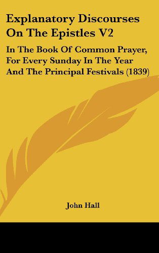 Cover for John Hall · Explanatory Discourses on the Epistles V2: in the Book of Common Prayer, for Every Sunday in the Year and the Principal Festivals (1839) (Gebundenes Buch) (2008)