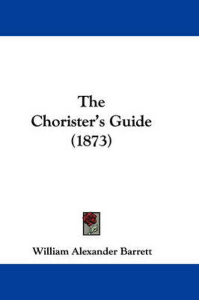 Cover for William Alexander Barrett · The Chorister's Guide (1873) (Hardcover Book) (2008)