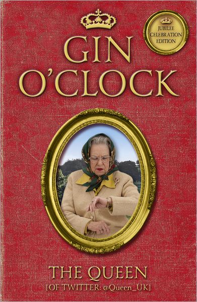 Cover for The Queen [Of Twitter] · Gin O'Clock: Gin O'clock: Secret diaries from Elizabeth Windsor, HRH @Queen_UK [of Twitter] (Paperback Book) (2012)