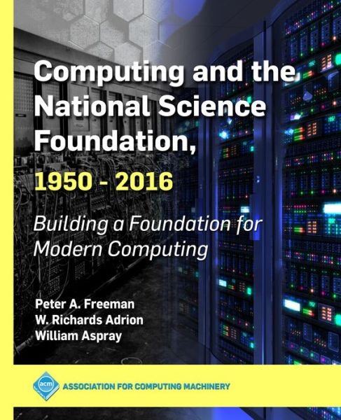Cover for Peter A. Freeman · Computing and the National Science Foundation, 1950-2016 : Building a Foundation for Modern Computing (Paperback Book) (2019)