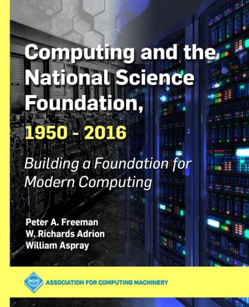 Cover for Peter A. Freeman · Computing and the National Science Foundation, 1950-2016 : Building a Foundation for Modern Computing (Paperback Book) (2019)