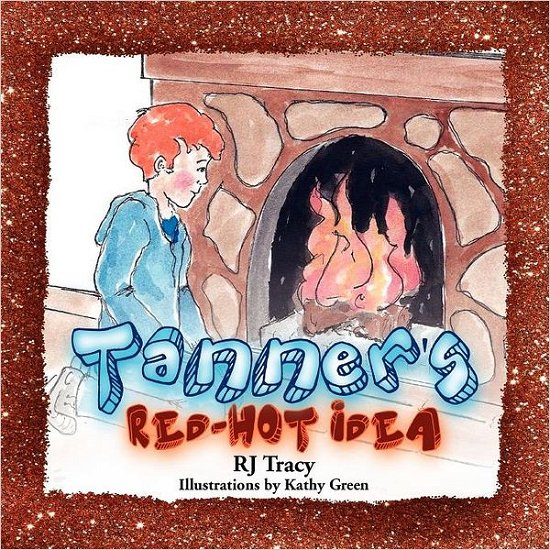 Tanner's Red-hot Idea - Rj Tracy - Books - Xlibris Corporation - 9781462856763 - May 24, 2011