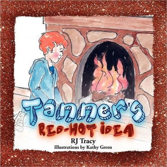 Tanner's Red-hot Idea - Rj Tracy - Kirjat - Xlibris Corporation - 9781462856763 - tiistai 24. toukokuuta 2011