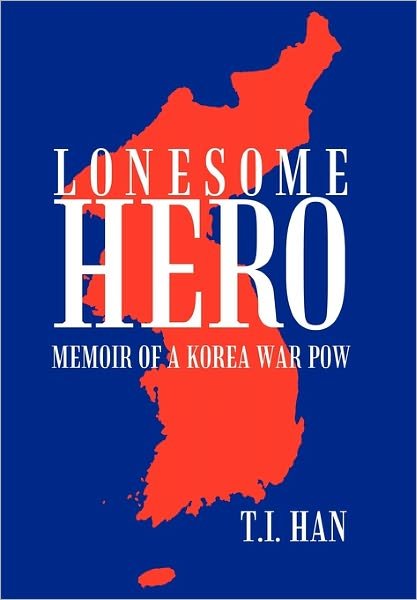 Cover for T I Han · Lonesome Hero: Memoir of a Korea War Pow (Hardcover bog) (2011)