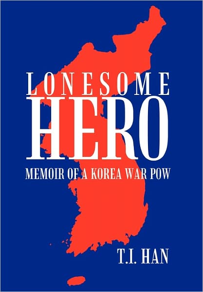 Cover for T I Han · Lonesome Hero: Memoir of a Korea War Pow (Hardcover Book) (2011)