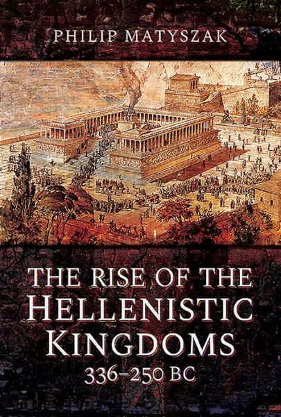 The Rise of the Hellenistic Kingdoms 336-250 BC - Philip Matyszak - Livros - Pen & Sword Books Ltd - 9781473874763 - 16 de setembro de 2019