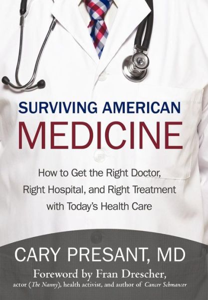 Cover for Cary Presant Md · Surviving American Medicine: How to Get the Right Doctor, Right Hospital, and Right Treatment with Today's Health Care (Hardcover Book) (2012)