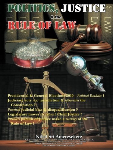 Cover for Nihal Sri Ameresekere · Politics, Justice  &amp; the Rule of Law: Ø Presidential &amp; General Elections 2010 Political Realities ? Ø Judiciary Acts Sans Jurisdiction &amp; Ultra-vires ... Justice ! Ø Fruitless Pursuit of Justice (Pocketbok) (2013)