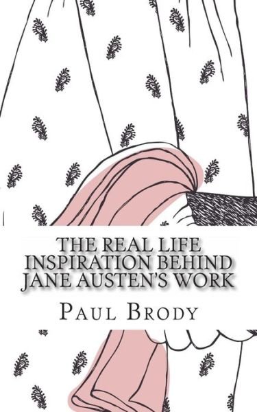 The Real Life Inspiration Behind Jane Austen's Work: a Book-by-book Look at Austen's Inspirations - Paul Brody - Livres - Createspace - 9781490985763 - 12 juillet 2013