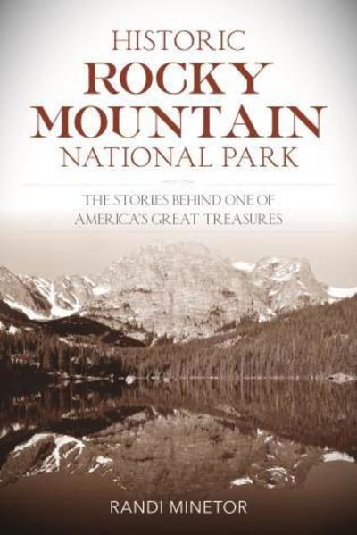 Historic Rocky Mountain National Park: The Stories Behind One of America's Great Treasures - Randi Minetor - Books - Rowman & Littlefield - 9781493038763 - August 9, 2019