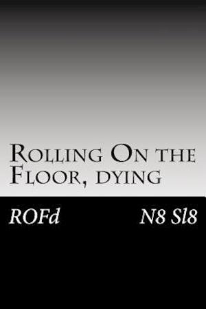 Rolling on the Floor, Dying: Rofd - N8 Sl8 - Boeken - Createspace - 9781497449763 - 27 maart 2014