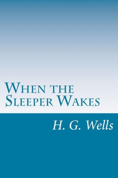 When the Sleeper Wakes - H G Wells - Books - Createspace - 9781499304763 - May 1, 2014