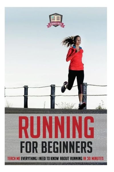 Cover for 30 Minute Reads · Running for Beginners: Teach Me Everything I Need to Know About Running in 30 Minutes (Runners - Sprinting - Marathon Training - Triathalon) (Paperback Bog) (2014)
