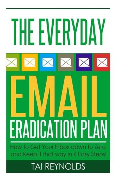 Cover for Tai Reynolds · The Everyday Email Eradication Plan: How to Get Your Inbox Down to Zero and Keep It That Way in 6 Easy Steps! (Paperback Book) (2014)