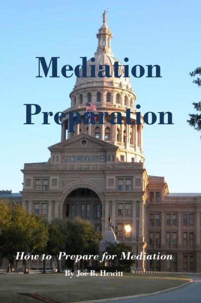 Mediation Preparation: How to Prepare for Mediation - Joe B Hewitt - Książki - Createspace - 9781514863763 - 16 sierpnia 2015