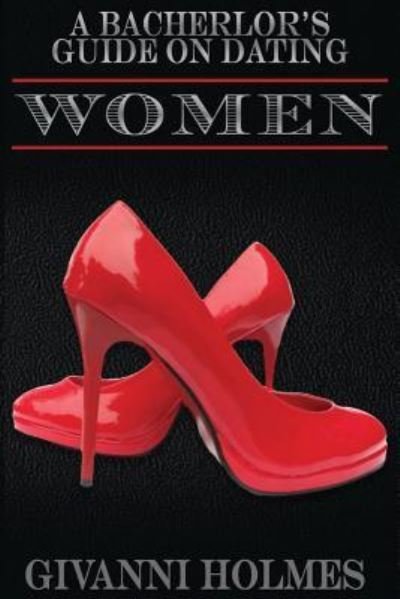 A Bachelor's Guide on Dating Women - Givanni L Holmes - Książki - Createspace Independent Publishing Platf - 9781530575763 - 15 marca 2016