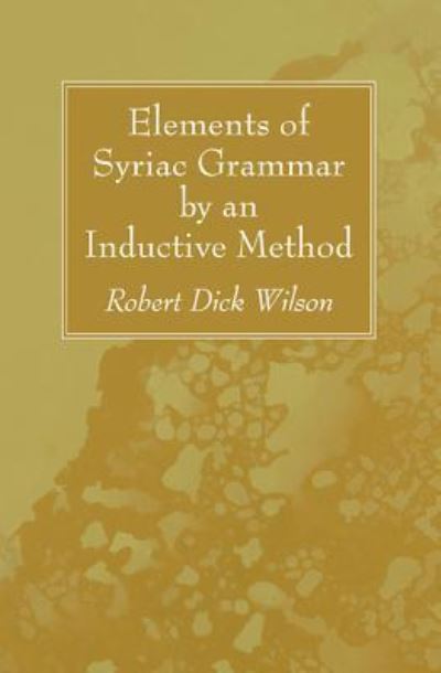 Elements of Syriac Grammar by an Inductive Method - Robert Dick Wilson - Books - Wipf & Stock Publishers - 9781532612763 - January 28, 2016