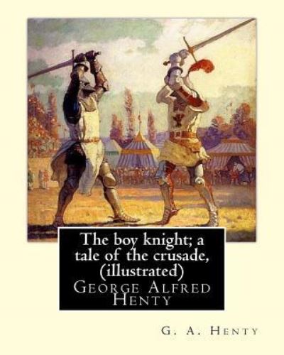 Cover for G A Henty · The boy knight; a tale of the crusade, By G. A. Henty (illustrated) (Paperback Book) (2016)