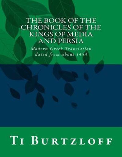 The Book of the Chronicles of the Kings of Media and Persia : Modern Greek Translation Dated from About 1453 - Ti Burtzloff - Bøker - Createspace Independent Publishing Platf - 9781544240763 - 8. mars 2017