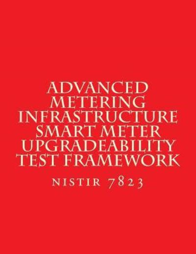 Cover for National Institute of Standards and Tech · NISTIR 7823 Advanced Metering Infrastructure Smart Meter Upgradeability Test Fra (Paperback Book) (2015)