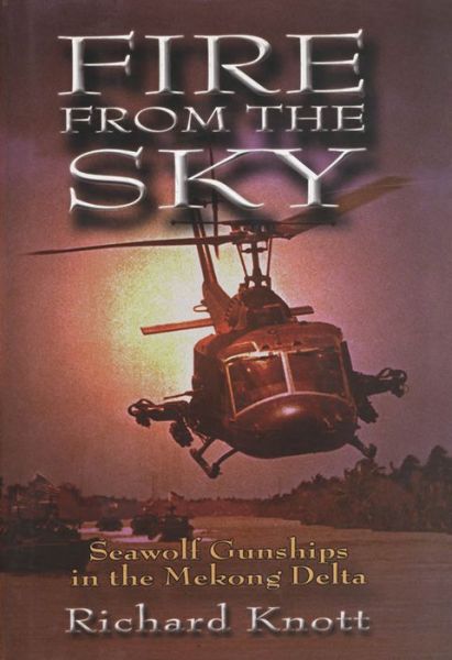 Fire from the Sky: Seawolf Gunships in the Mekong Delta - Knott, Richard C, USN (Ret.) - Books - Naval Institute Press - 9781591147763 - March 31, 2016