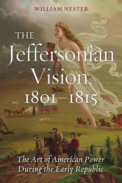 Cover for William Nester · The Jeffersonian Vision, 1801-1815: The Art of American Power During the Early Republic (Inbunden Bok) (2013)