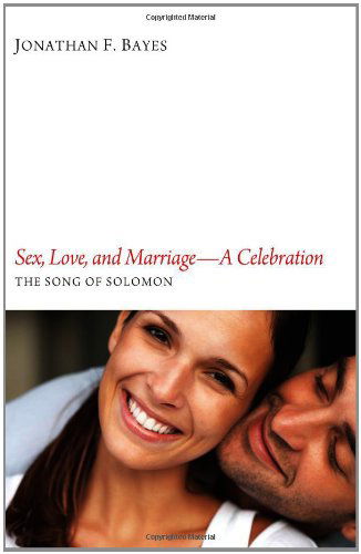 Cover for Jonathan F. Bayes · Sex, Love, and Marriage--A Celebration: The Song of Solomon (Paperback Book) (2012)
