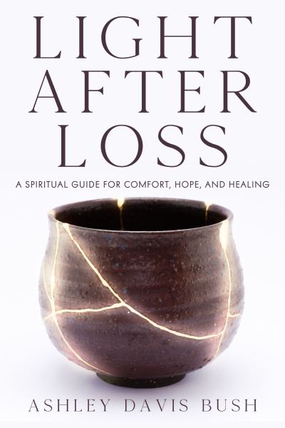 Light After Loss: A Spiritual Guide for Comfort, Hope, and Healing - Ashley Davis Bush - Kirjat - Viva Editions - 9781632280763 - torstai 4. elokuuta 2022