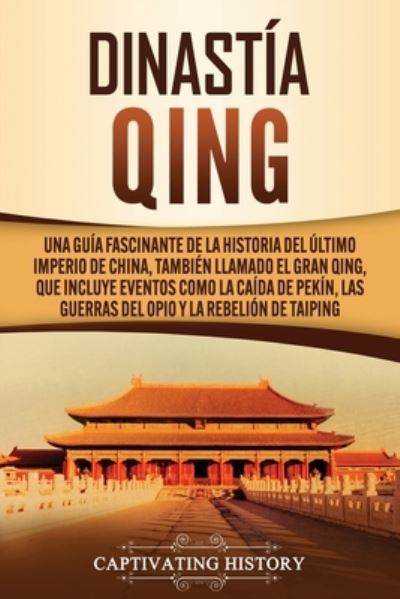 Cover for Captivating History · Dinastía Qing : Una guía fascinante de la historia del último imperio de China, también llamado el Gran Qing, que incluye eventos como la caída de ... y la rebelión de Taiping (Paperback Book) (2020)