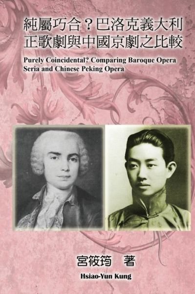 Purely Coincidental? Comparing Baroque Opera Seria and Chinese Peking Opera: &#32020; &#23660; &#24039; &#21512; &#65311; &#24052; &#27931; &#20811; &#32681; &#22823; &#21033; &#27491; &#27468; &#21127; &#33287; &#20013; &#22283; &#20140; &#21127; &#20043 - Hsiao-Yun Kung - Bøker - Ehgbooks - 9781647846763 - 1. september 2013
