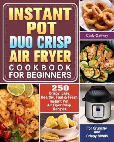 Cover for Cody Gaffney · Instant Pot Duo Crisp Air Fryer Cookbook for Beginners: 250 Crispy, Easy, Healthy, Fast &amp; Fresh Instant Pot Air Fryer Crisp Recipes For Crunchy &amp; Crispy Meals (Paperback Book) (2019)