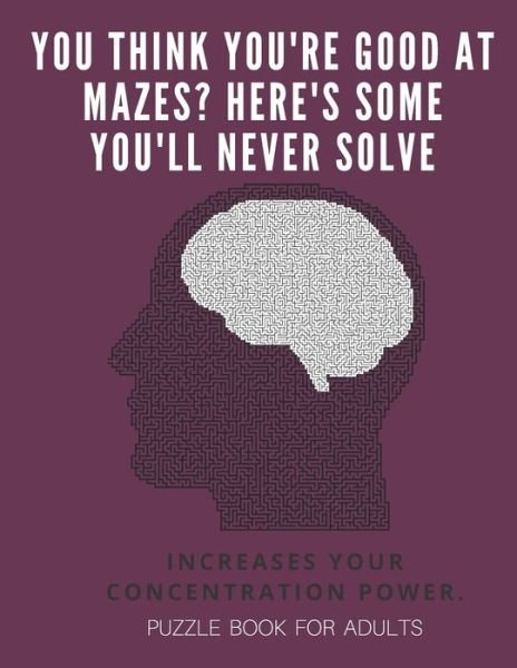 Cover for Puzzle Book For Adults · You Think you're good at mazes? here's some you'll never solve - Mazes for adults - large print '8.5x11 in' puzzle book for adults - Puzzle Book (Paperback Book) (2019)
