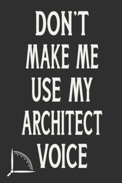 Don't Make Me Use My Architect Voice - 360 Publishing - Bøker - Independently Published - 9781676585763 - 17. desember 2019