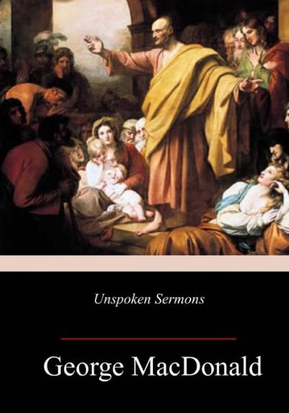 Unspoken Sermons - George MacDonald - Books - Createspace Independent Publishing Platf - 9781717347763 - April 29, 2018