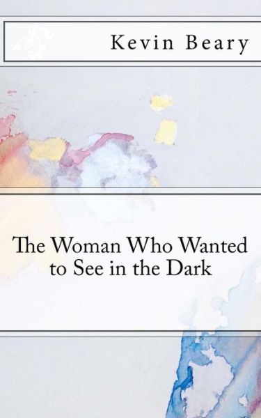 Cover for Kevin Beary · The Woman Who Wanted to See in the Dark (Paperback Book) (2018)