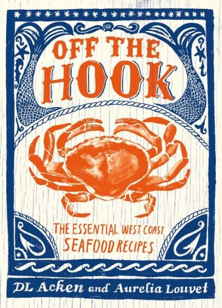 Cover for DL Acken · Off the Hook: Essential West Coast Seafood Recipes (Paperback Bog) (2018)