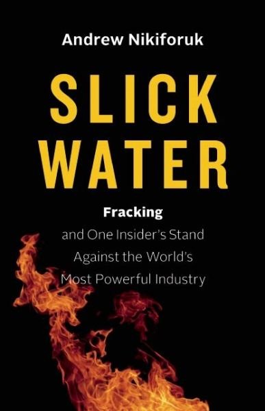 Cover for Andrew Nikiforuk · Slick Water: Fracking and One Insider's Stand against the World's Most Powerful Industry - David Suzuki Institute (Hardcover Book) (2015)
