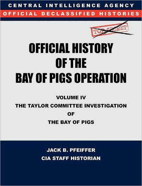 Cover for Jack B. Pfeiffer · Cia Official History of the Bay of Pigs Invasion, Volume Iv: the Taylor Committee Investigation of the Bay of Pigs (Paperback Book) (2011)