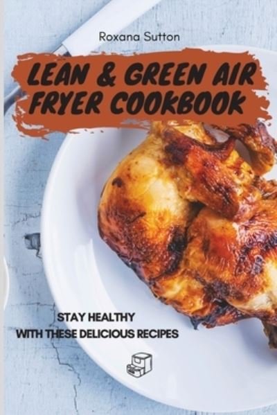 Cover for Roxana Sutton · Lean &amp; Green Air Fryer Cookbook: Stay Healthy with These Delicious Recipes (Pocketbok) (2021)