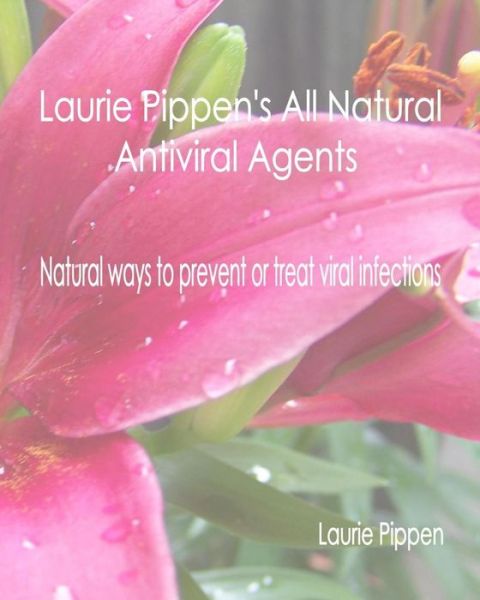 Cover for Laurie Pippen · Laurie Pippen's All Natural Antiviral Agents - Natural Ways to Prevent or Treat (Paperback Book) (2015)