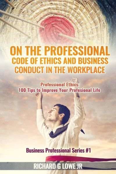 Cover for Jr Richard G Lowe · On the Professional Code of Ethics and Business Conduct in the Workplace (Paperback Book) (2016)