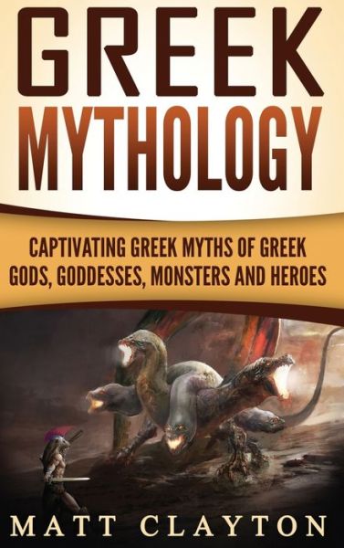 Cover for Matt Clayton · Greek Mythology: Captivating Greek Myths of Greek Gods, Goddesses, Monsters and Heroes (Hardcover Book) (2020)