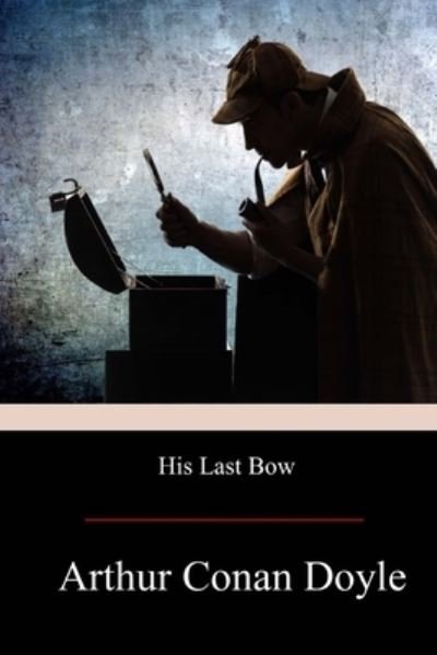 His Last Bow - Sir Arthur Conan Doyle - Books - Createspace Independent Publishing Platf - 9781974278763 - August 12, 2017