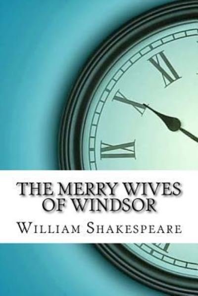 The Merry Wives of Windsor - William Shakespeare - Boeken - Createspace Independent Publishing Platf - 9781974450763 - 11 augustus 2017